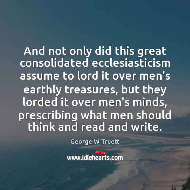 And not only did this great consolidated ecclesiasticism assume to lord it George W Truett Picture Quote