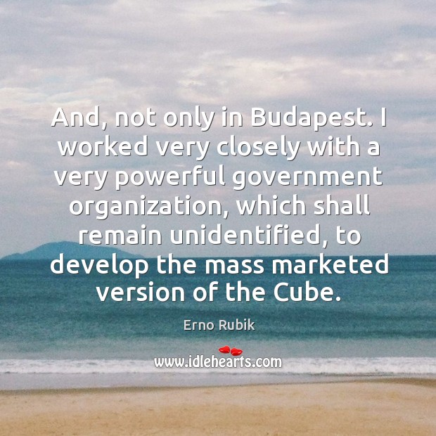 And, not only in budapest. I worked very closely with a very powerful government organization, which shall remain unidentified Erno Rubik Picture Quote