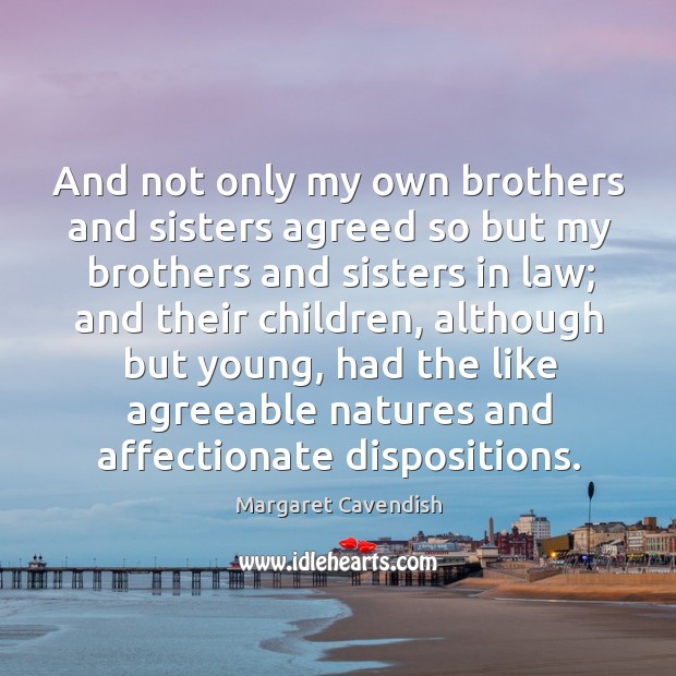 And not only my own brothers and sisters agreed so but my brothers and sisters in law Margaret Cavendish Picture Quote