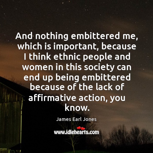 And nothing embittered me, which is important James Earl Jones Picture Quote
