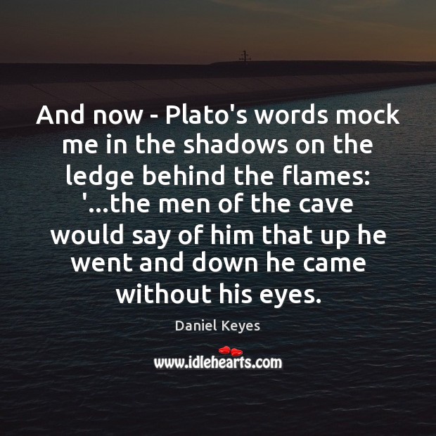 And now – Plato’s words mock me in the shadows on the Daniel Keyes Picture Quote