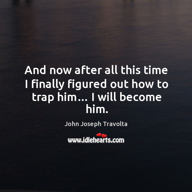 And now after all this time I finally figured out how to trap him… I will become him. John Joseph Travolta Picture Quote
