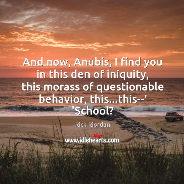 And now, Anubis, I find you in this den of iniquity, this Image