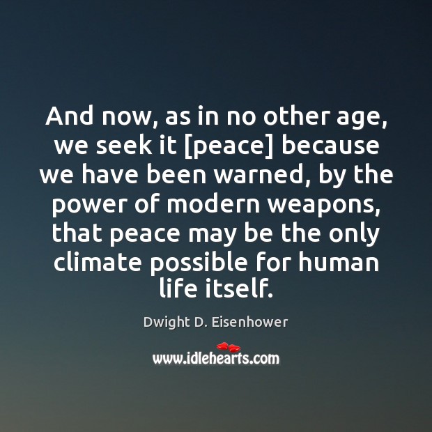 And now, as in no other age, we seek it [peace] because Dwight D. Eisenhower Picture Quote