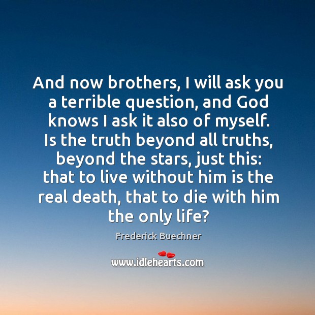 And now brothers, I will ask you a terrible question, and God Frederick Buechner Picture Quote