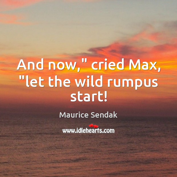And now,” cried Max, “let the wild rumpus start! Maurice Sendak Picture Quote