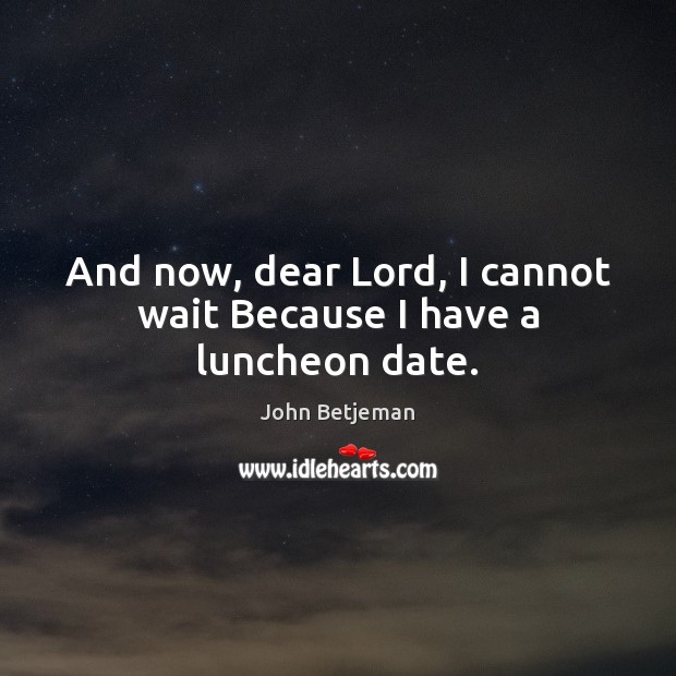 And now, dear Lord, I cannot wait Because I have a luncheon date. John Betjeman Picture Quote
