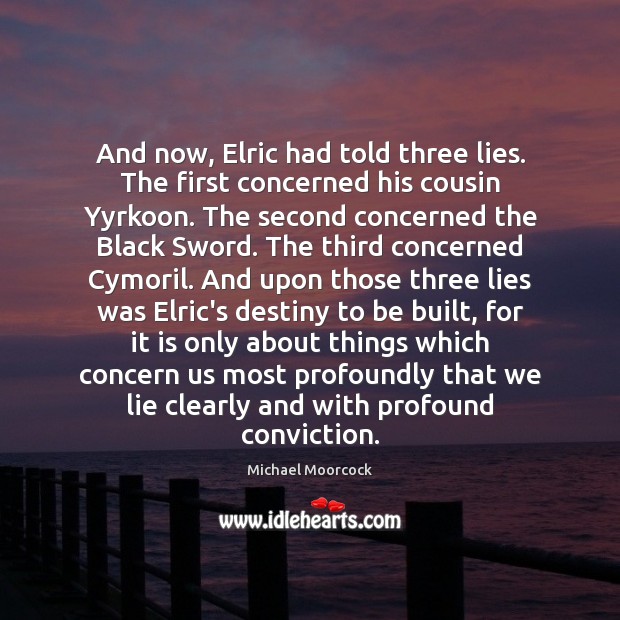 And now, Elric had told three lies. The first concerned his cousin Michael Moorcock Picture Quote