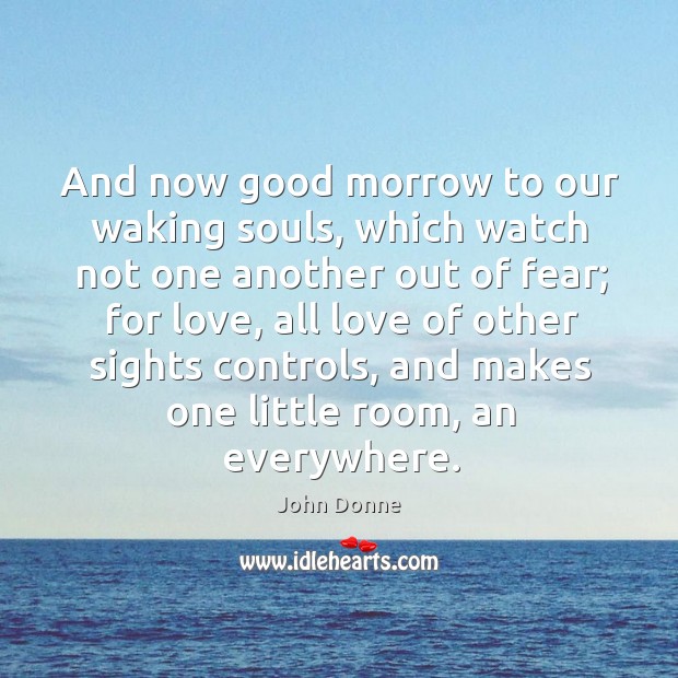 And now good morrow to our waking souls, which watch not one another out of fear; John Donne Picture Quote