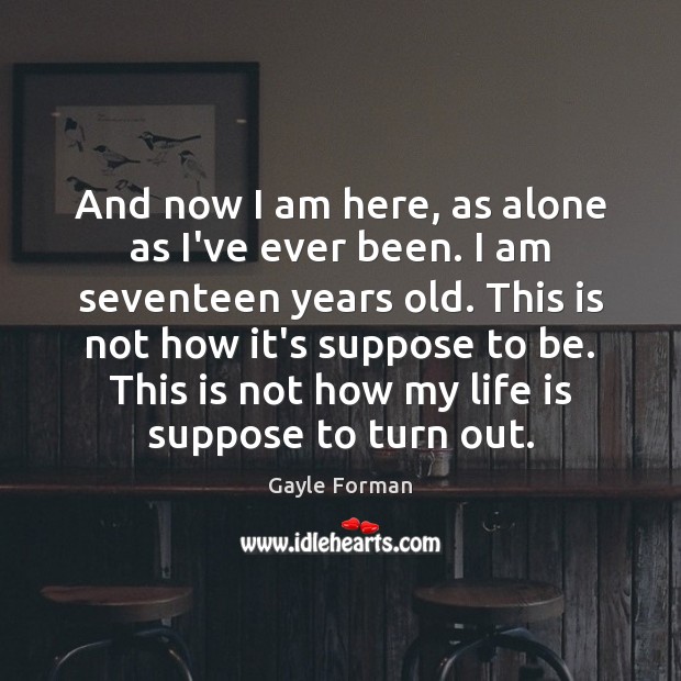 And now I am here, as alone as I’ve ever been. I Gayle Forman Picture Quote