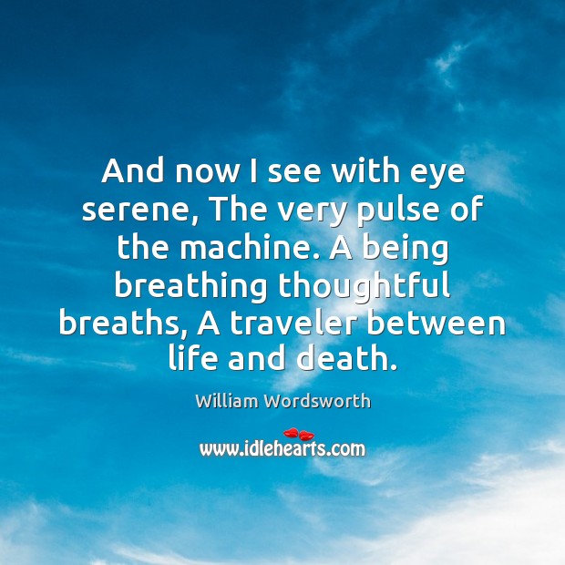 And now I see with eye serene, The very pulse of the William Wordsworth Picture Quote