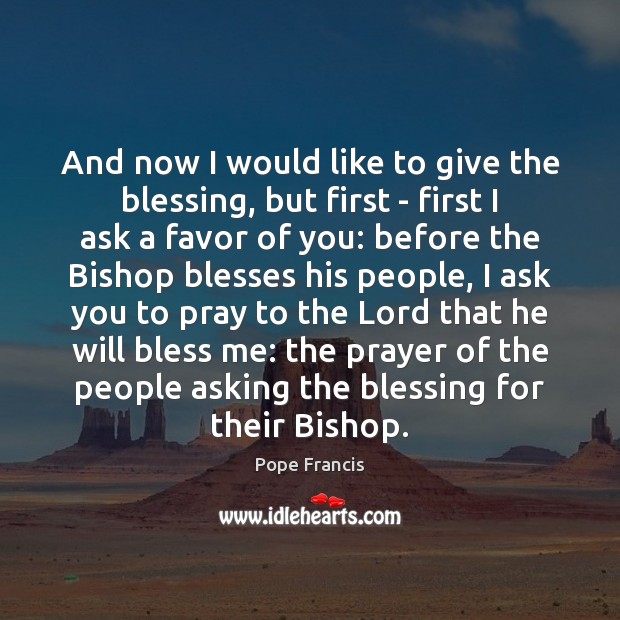 And now I would like to give the blessing, but first – Pope Francis Picture Quote