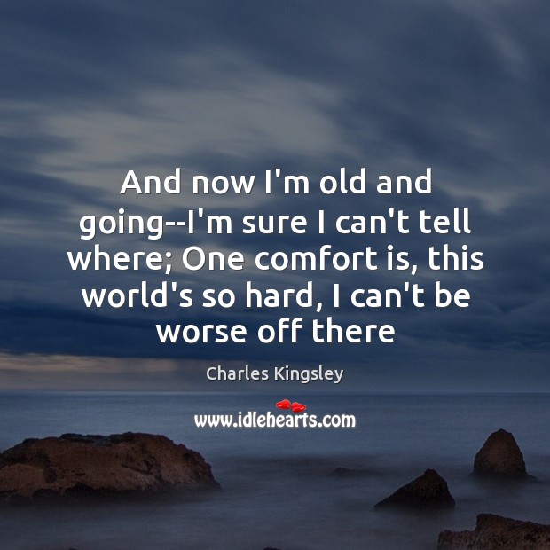 And now I’m old and going–I’m sure I can’t tell where; One Charles Kingsley Picture Quote