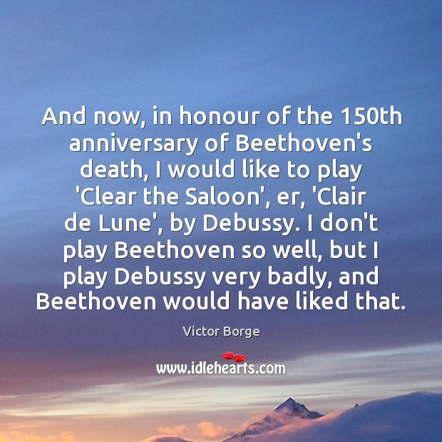 And now, in honour of the 150th anniversary of Beethoven’s death, I Victor Borge Picture Quote