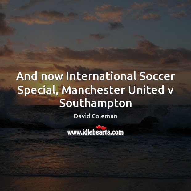 And now International Soccer Special, Manchester United v Southampton Soccer Quotes Image