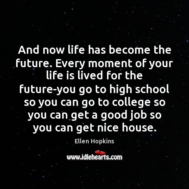 And now life has become the future. Every moment of your life Ellen Hopkins Picture Quote