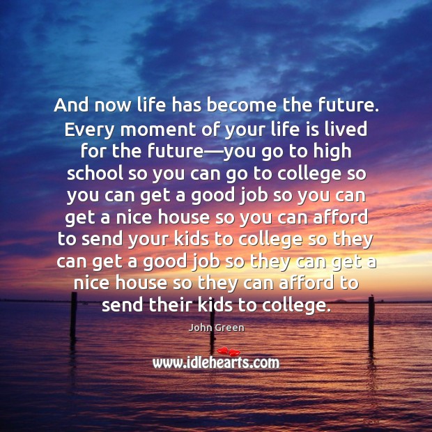 And now life has become the future. Every moment of your life John Green Picture Quote