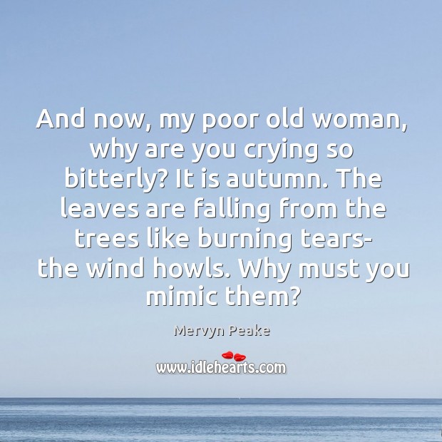And now, my poor old woman, why are you crying so bitterly? Mervyn Peake Picture Quote