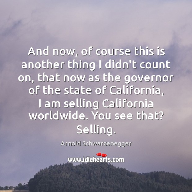 And now, of course this is another thing I didn’t count on, Arnold Schwarzenegger Picture Quote