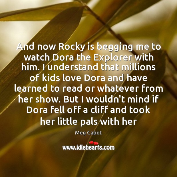 And now Rocky is begging me to watch Dora the Explorer with Meg Cabot Picture Quote