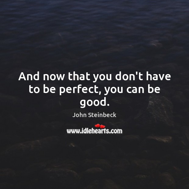 And now that you don’t have to be perfect, you can be good. John Steinbeck Picture Quote