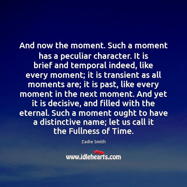And now the moment. Such a moment has a peculiar character. It Zadie Smith Picture Quote