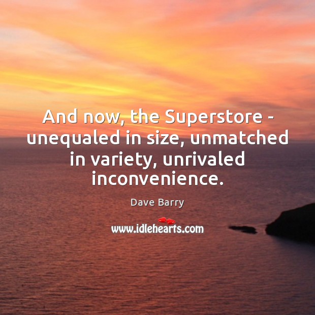 And now, the Superstore – unequaled in size, unmatched in variety, unrivaled Dave Barry Picture Quote