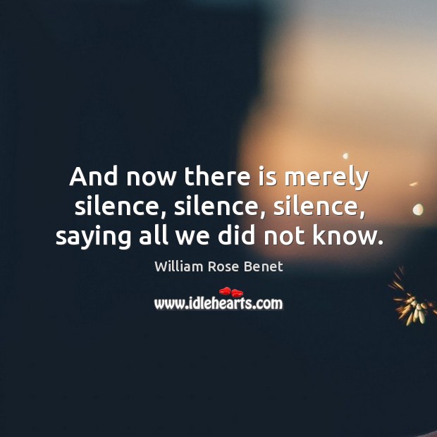 And now there is merely silence, silence, silence, saying all we did not know. Image