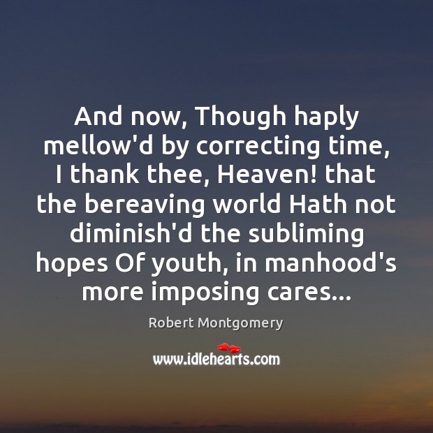 And now, Though haply mellow’d by correcting time, I thank thee, Heaven! Robert Montgomery Picture Quote