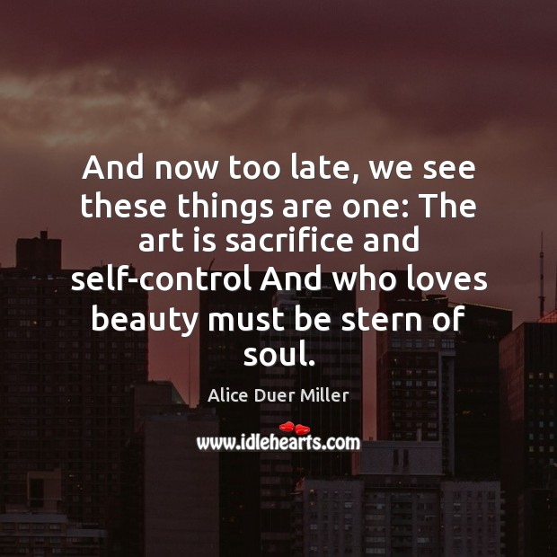 And now too late, we see these things are one: The art Alice Duer Miller Picture Quote