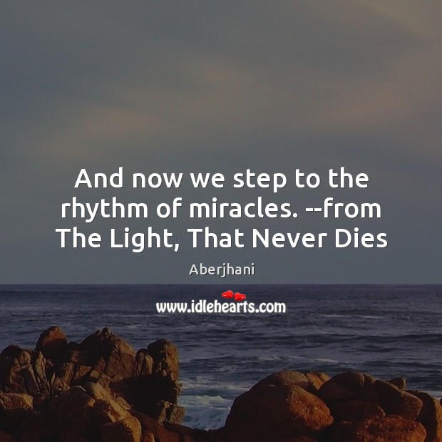 And now we step to the rhythm of miracles. –from The Light, That Never Dies Aberjhani Picture Quote
