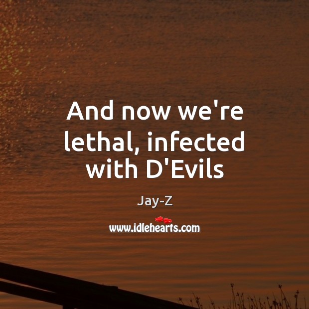 And now we’re lethal, infected with D’Evils Jay-Z Picture Quote