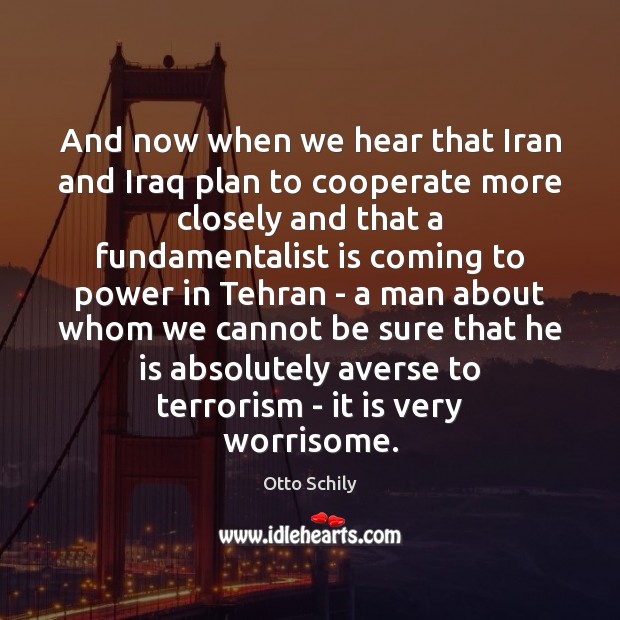 And now when we hear that Iran and Iraq plan to cooperate Otto Schily Picture Quote