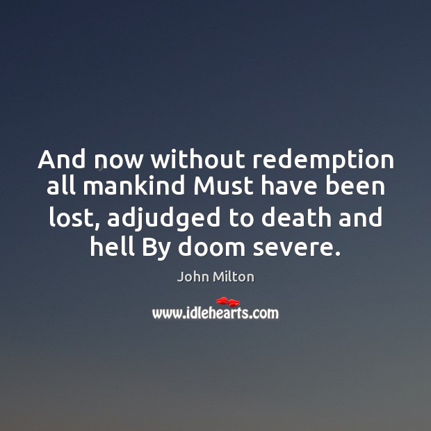 And now without redemption all mankind Must have been lost, adjudged to Image
