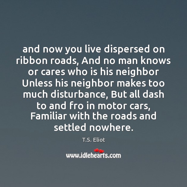 And now you live dispersed on ribbon roads, And no man knows Image