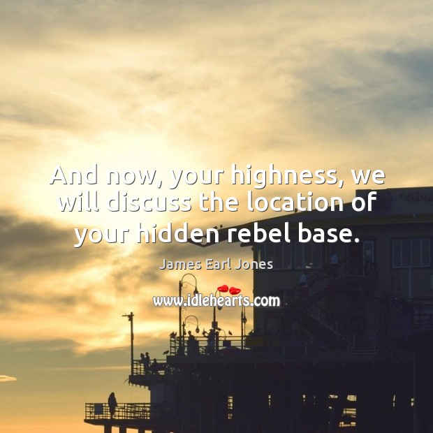 And now, your highness, we will discuss the location of your hidden rebel base. James Earl Jones Picture Quote