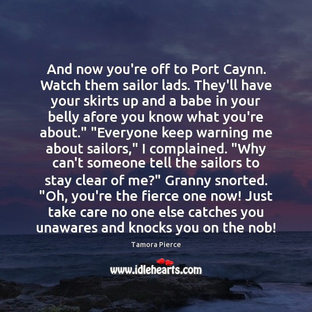 And now you’re off to Port Caynn. Watch them sailor lads. They’ll Tamora Pierce Picture Quote
