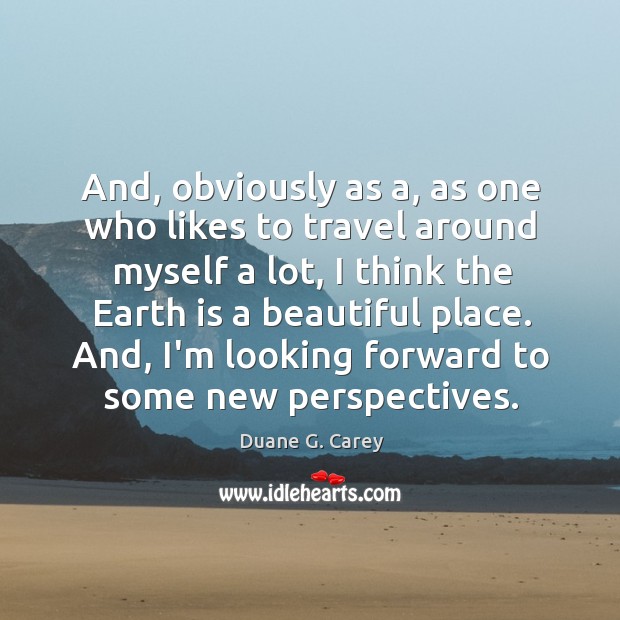And, obviously as a, as one who likes to travel around myself Duane G. Carey Picture Quote