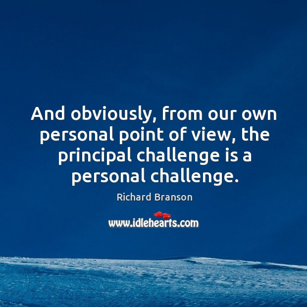 And obviously, from our own personal point of view, the principal challenge is a personal challenge. Challenge Quotes Image