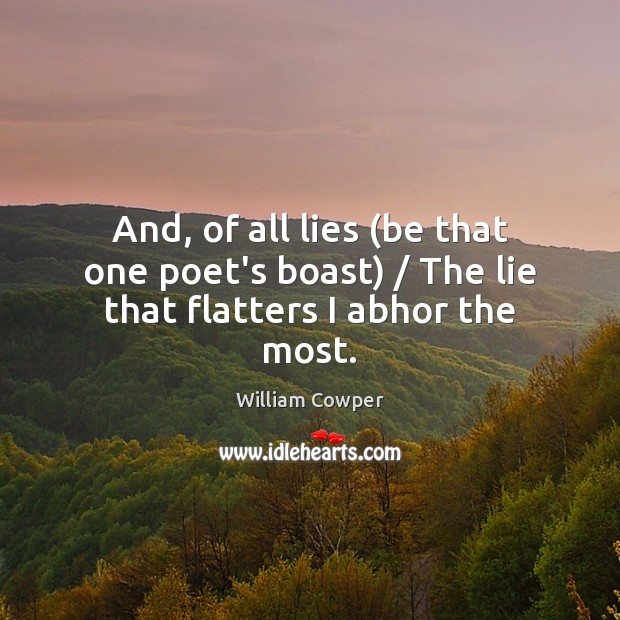 And, of all lies (be that one poet’s boast) / The lie that flatters I abhor the most. William Cowper Picture Quote