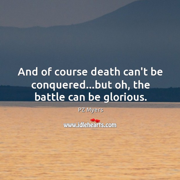 And of course death can’t be conquered…but oh, the battle can be glorious. PZ Myers Picture Quote