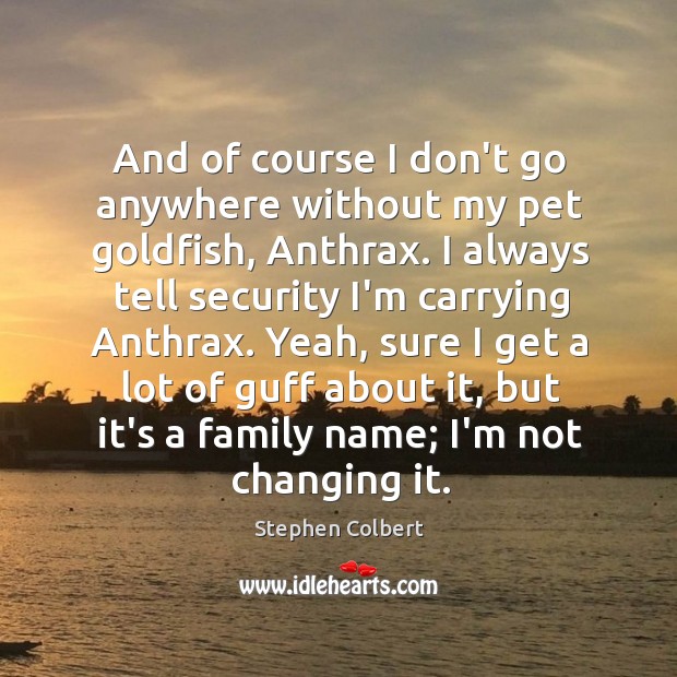 And of course I don’t go anywhere without my pet goldfish, Anthrax. Stephen Colbert Picture Quote