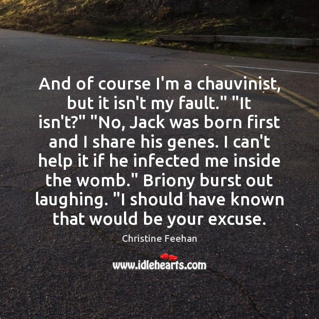 And of course I’m a chauvinist, but it isn’t my fault.” “It Christine Feehan Picture Quote