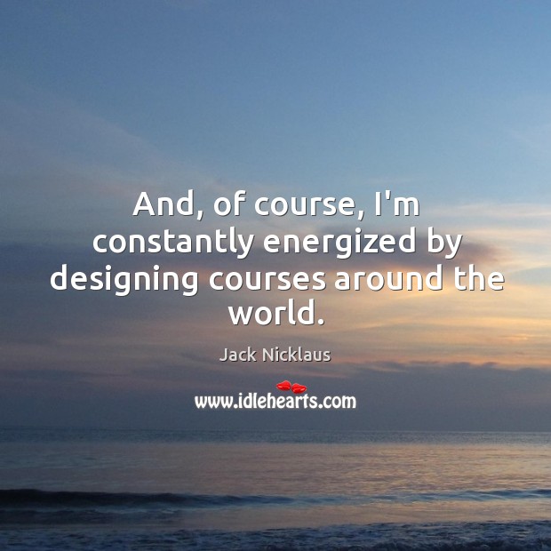 And, of course, I’m constantly energized by designing courses around the world. Image