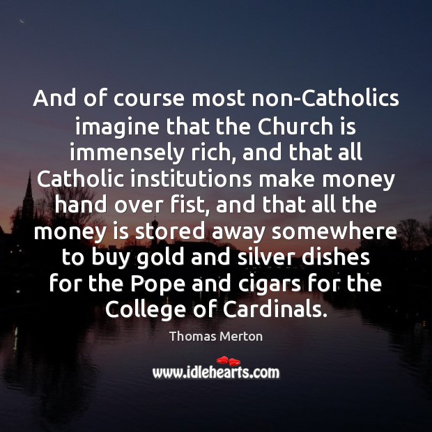 And of course most non-Catholics imagine that the Church is immensely rich, Thomas Merton Picture Quote