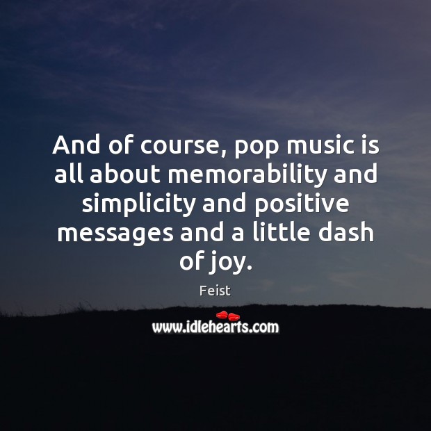 And of course, pop music is all about memorability and simplicity and Feist Picture Quote