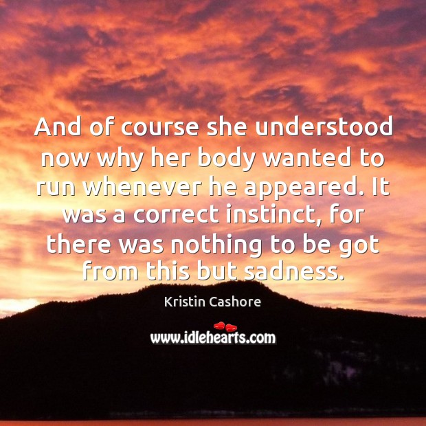 And of course she understood now why her body wanted to run Kristin Cashore Picture Quote