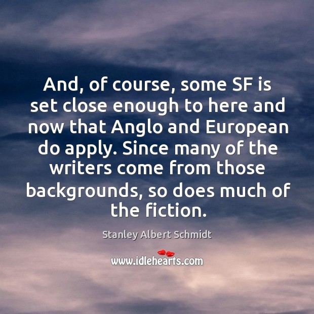And, of course, some sf is set close enough to here and now that anglo and european do apply. Stanley Albert Schmidt Picture Quote