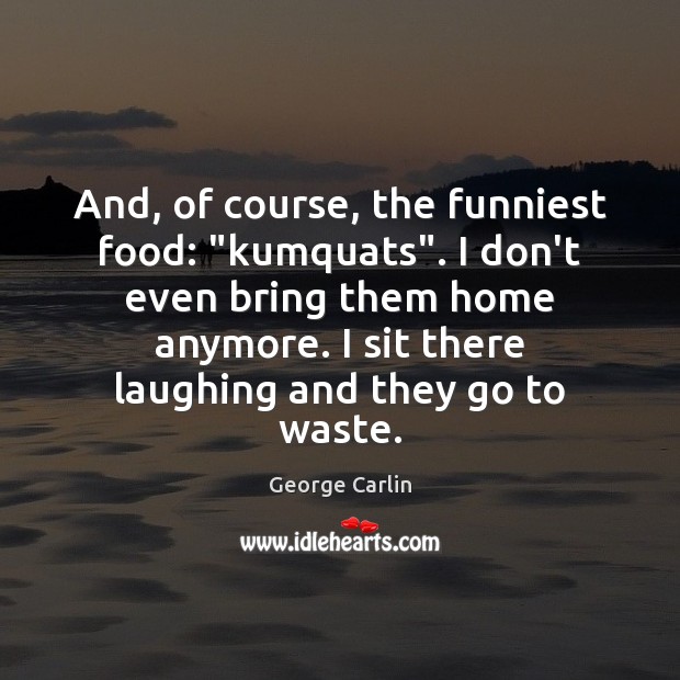 And, of course, the funniest food: “kumquats”. I don’t even bring them Image