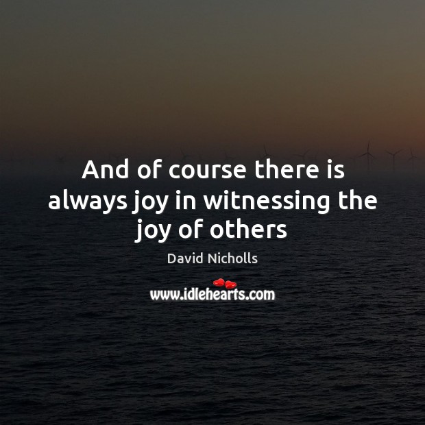 And of course there is always joy in witnessing the joy of others David Nicholls Picture Quote